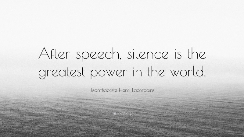 Jean-Baptiste Henri Lacordaire Quote: “After speech, silence is the greatest power in the world.”