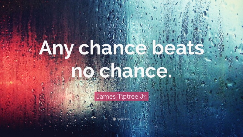 James Tiptree Jr. Quote: “Any chance beats no chance.”