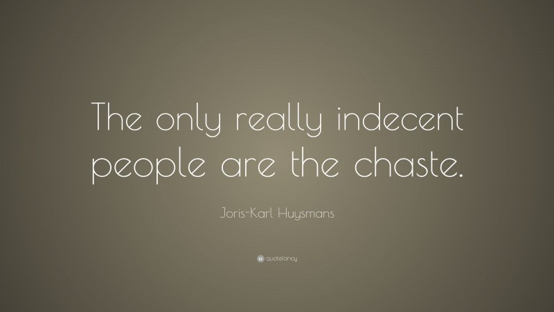 Joris-Karl Huysmans Quote: “The only really indecent people are the chaste.”