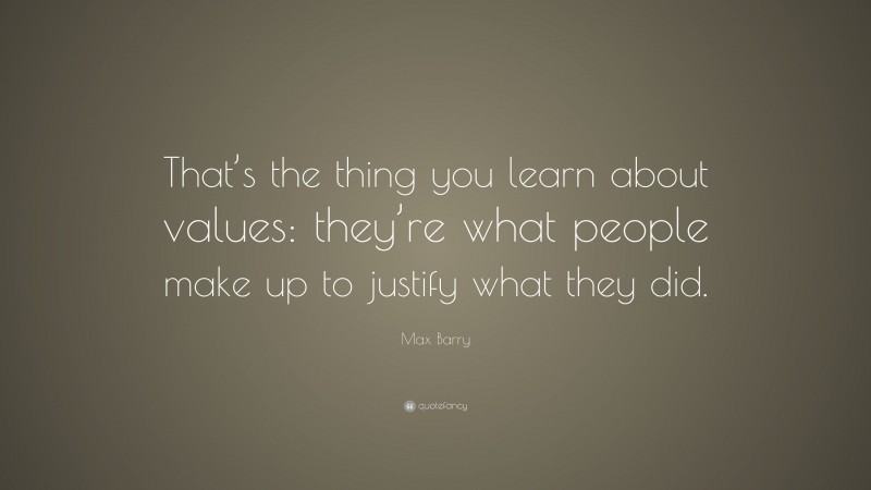 Max Barry Quote: “That’s the thing you learn about values: they’re what people make up to justify what they did.”