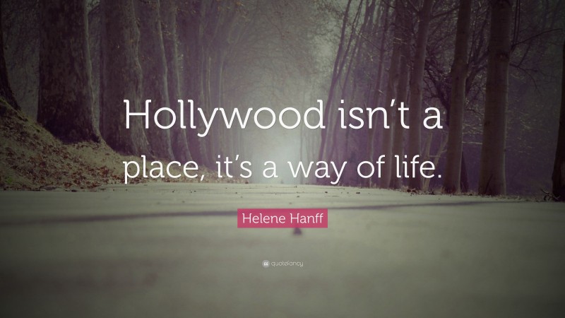 Helene Hanff Quote: “Hollywood isn’t a place, it’s a way of life.”