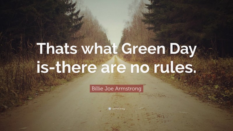 Billie Joe Armstrong Quote: “Thats what Green Day is-there are no rules.”