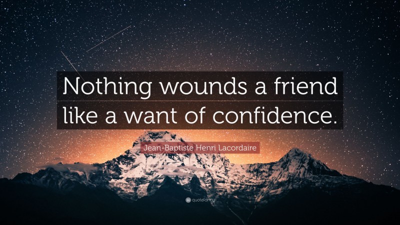 Jean-Baptiste Henri Lacordaire Quote: “Nothing wounds a friend like a want of confidence.”