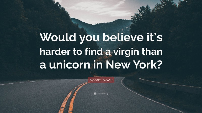 Naomi Novik Quote: “Would you believe it’s harder to find a virgin than a unicorn in New York?”
