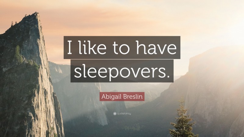 Abigail Breslin Quote: “I like to have sleepovers.”