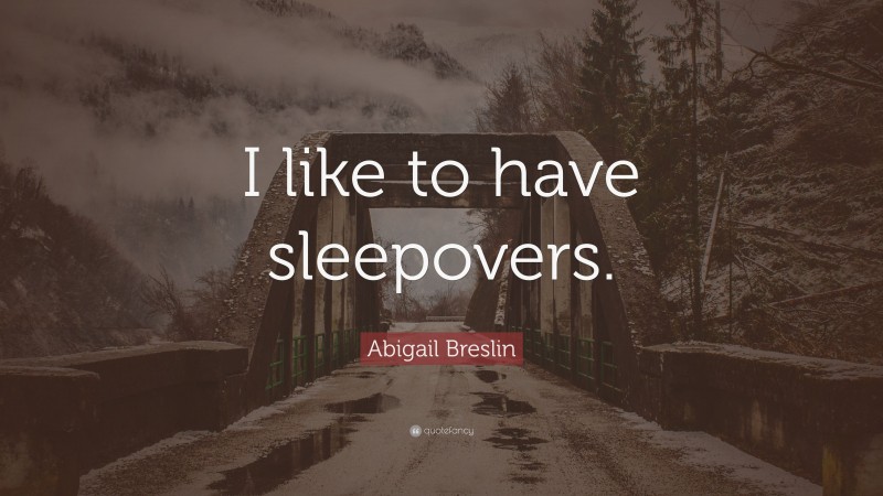 Abigail Breslin Quote: “I like to have sleepovers.”