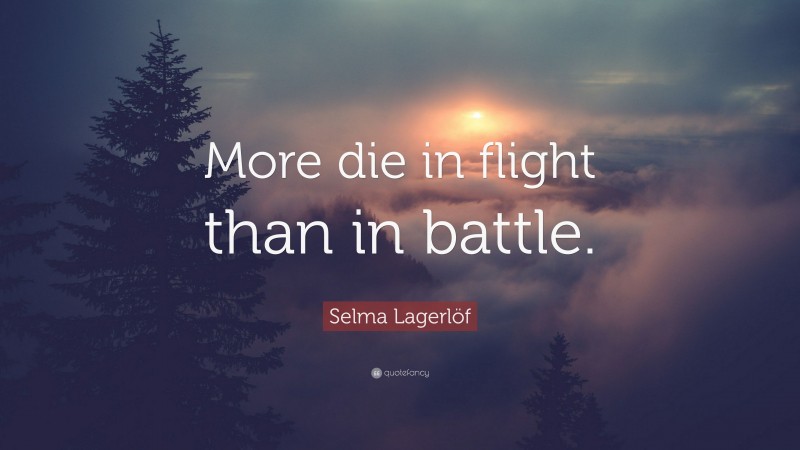 Selma Lagerlöf Quote: “More die in flight than in battle.”