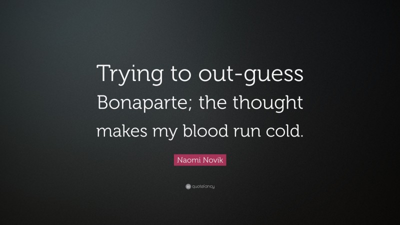 Naomi Novik Quote: “Trying to out-guess Bonaparte; the thought makes my blood run cold.”