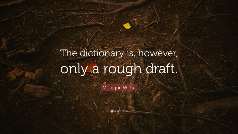 Monique Wittig Quote: “The dictionary is, however, only a rough draft.”