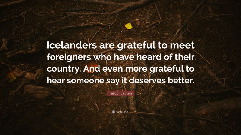 Halldór Laxness Quote: “Icelanders are grateful to meet foreigners who have heard of their country. And even more grateful to hear someone say it deserves better.”