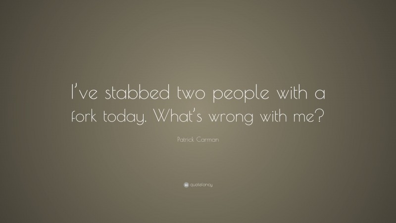 Patrick Carman Quote: “I’ve stabbed two people with a fork today. What’s wrong with me?”
