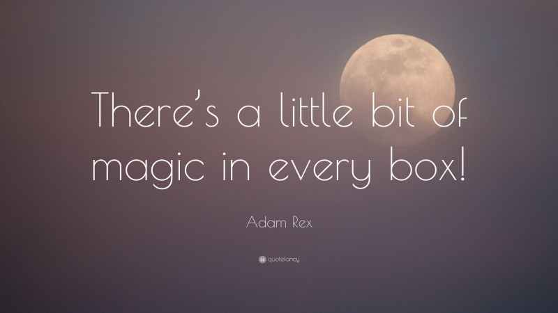 Adam Rex Quote: “There’s a little bit of magic in every box!”