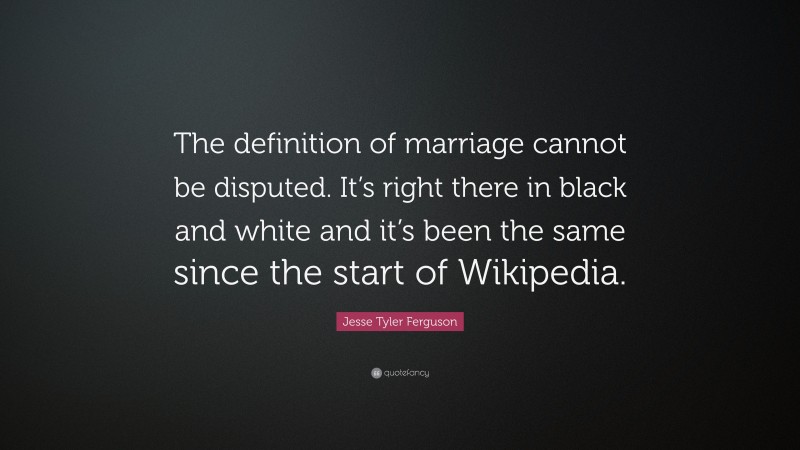 Jesse Tyler Ferguson Quote: “The definition of marriage cannot be disputed. It’s right there in black and white and it’s been the same since the start of Wikipedia.”
