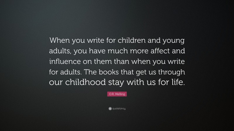 O.R. Melling Quote: “When you write for children and young adults, you have much more affect and influence on them than when you write for adults. The books that get us through our childhood stay with us for life.”