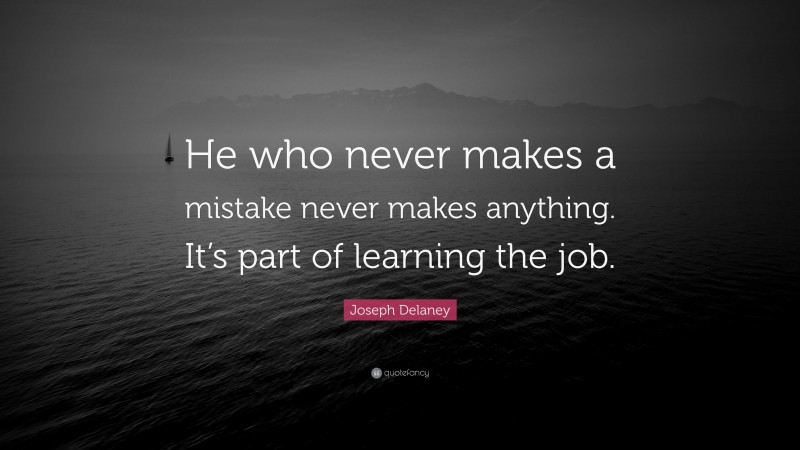 Joseph Delaney Quote: “He who never makes a mistake never makes anything. It’s part of learning the job.”
