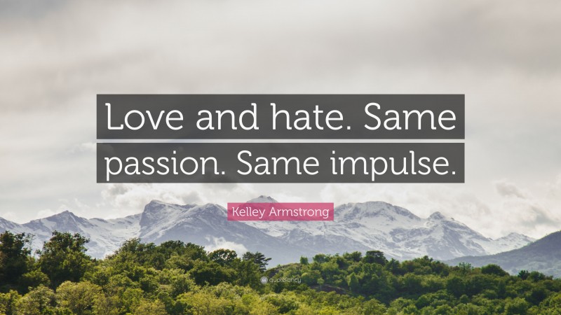 Kelley Armstrong Quote: “Love and hate. Same passion. Same impulse.”