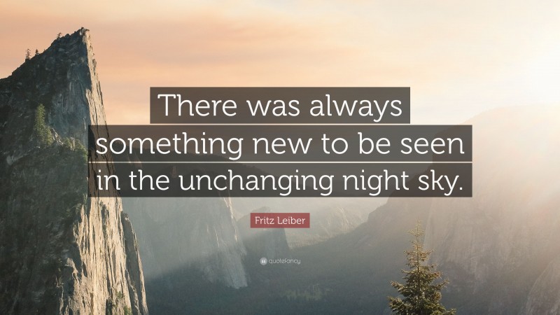 Fritz Leiber Quote: “There was always something new to be seen in the unchanging night sky.”