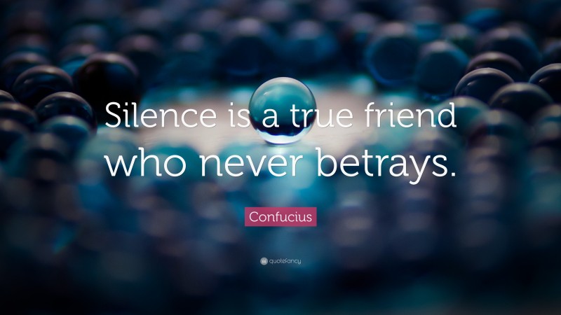 Confucius Quote: “Silence is a true friend who never betrays.”