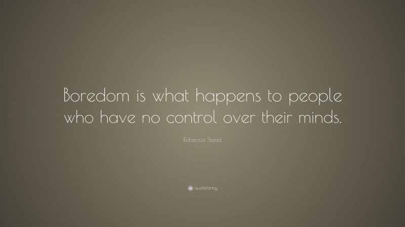 Rebecca Stead Quote: “Boredom is what happens to people who have no control over their minds.”
