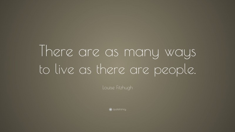 Louise Fitzhugh Quote: “There are as many ways to live as there are people.”