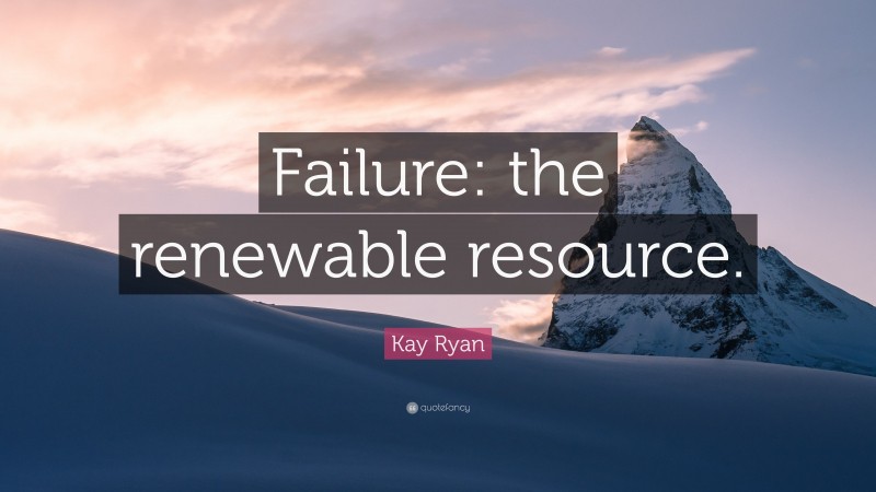 Kay Ryan Quote: “Failure: the renewable resource.”