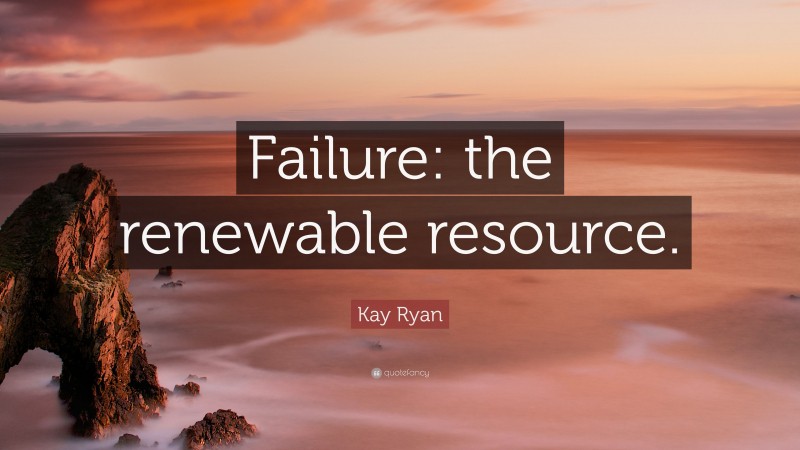 Kay Ryan Quote: “Failure: the renewable resource.”