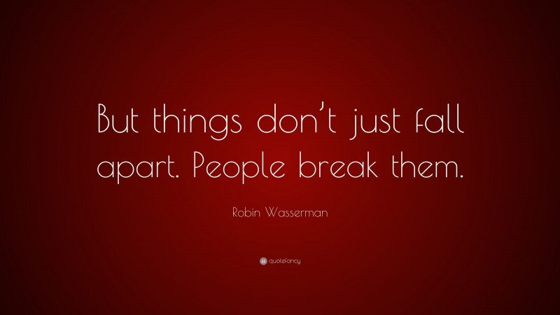 Robin Wasserman Quote: “But things don’t just fall apart. People break them.”