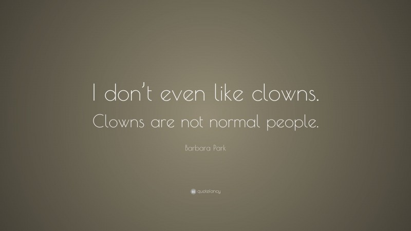 Barbara Park Quote: “I don’t even like clowns. Clowns are not normal people.”