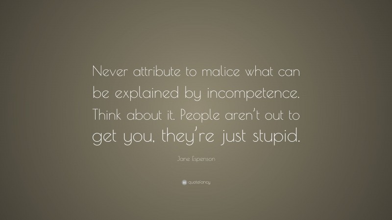Jane Espenson Quote: “Never attribute to malice what can be explained by incompetence. Think about it. People aren’t out to get you, they’re just stupid.”