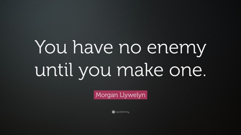 Morgan Llywelyn Quote: “You have no enemy until you make one.”