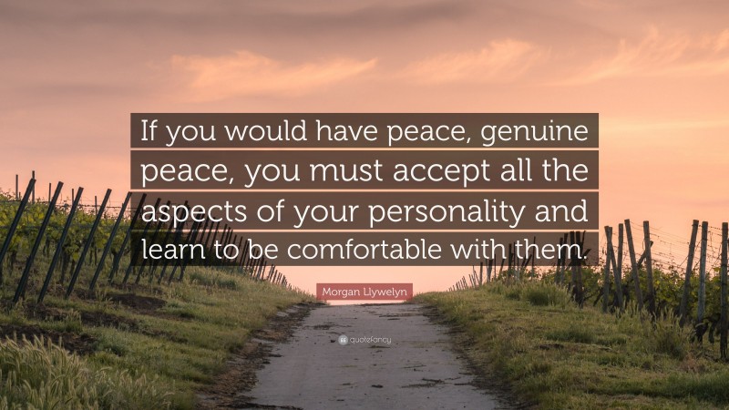 Morgan Llywelyn Quote: “If you would have peace, genuine peace, you must accept all the aspects of your personality and learn to be comfortable with them.”