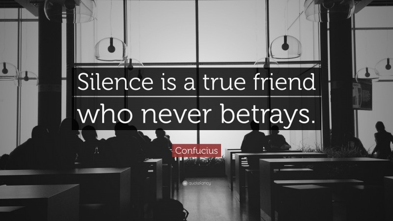Confucius Quote: “Silence is a true friend who never betrays.”