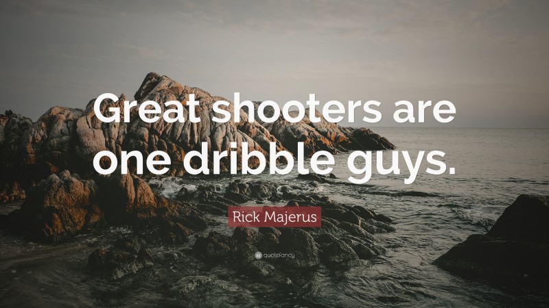 Rick Majerus Quote: “Great shooters are one dribble guys.”