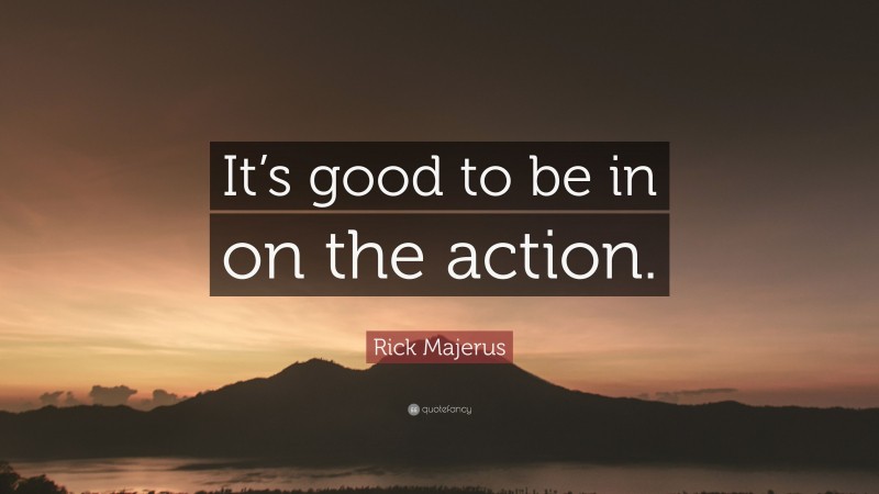 Rick Majerus Quote: “It’s good to be in on the action.”