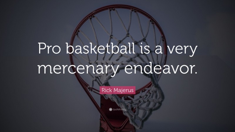 Rick Majerus Quote: “Pro basketball is a very mercenary endeavor.”