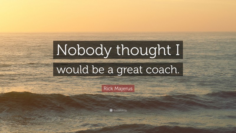 Rick Majerus Quote: “Nobody thought I would be a great coach.”
