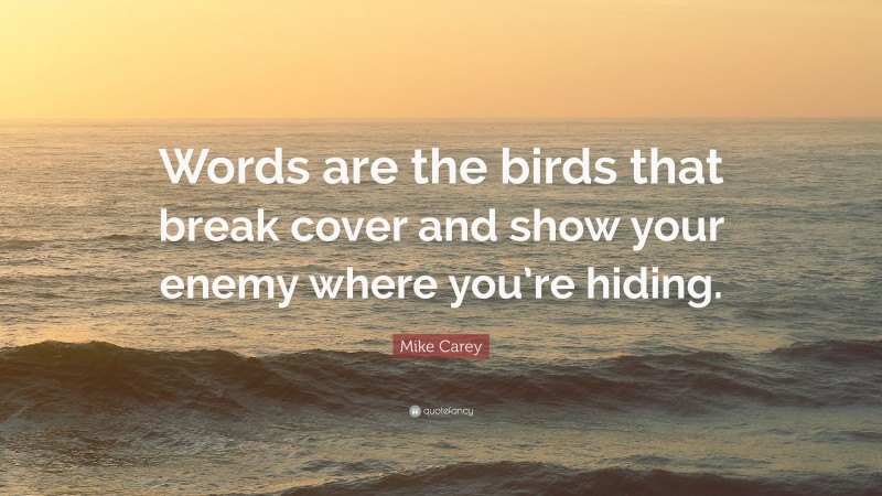 Mike Carey Quote: “Words are the birds that break cover and show your enemy where you’re hiding.”