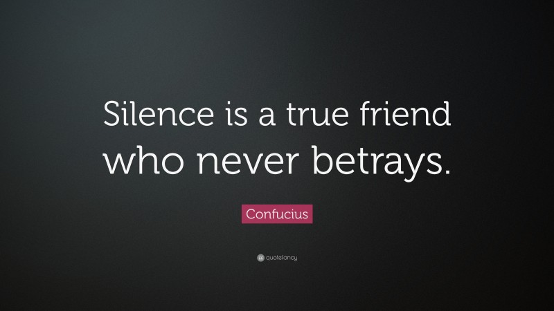 Confucius Quote: “Silence is a true friend who never betrays.”