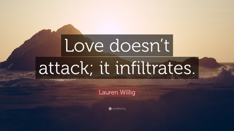 Lauren Willig Quote: “Love doesn’t attack; it infiltrates.”