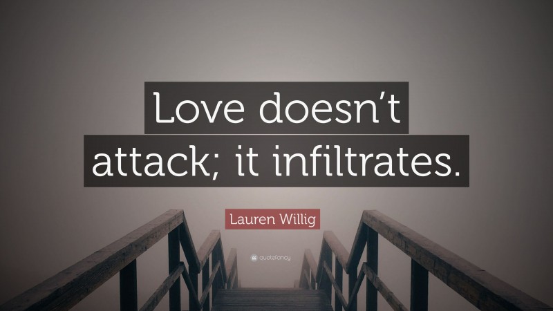 Lauren Willig Quote: “Love doesn’t attack; it infiltrates.”
