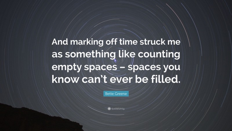 Bette Greene Quote: “And marking off time struck me as something like counting empty spaces – spaces you know can’t ever be filled.”
