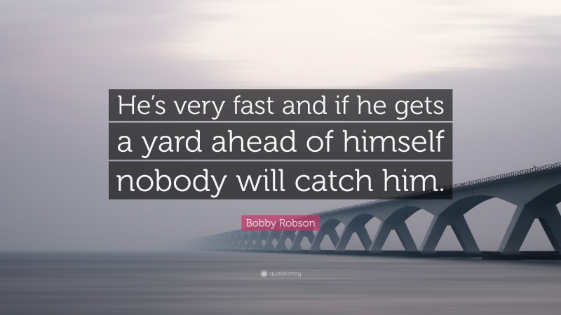 Bobby Robson Quote: “He’s very fast and if he gets a yard ahead of himself nobody will catch him.”