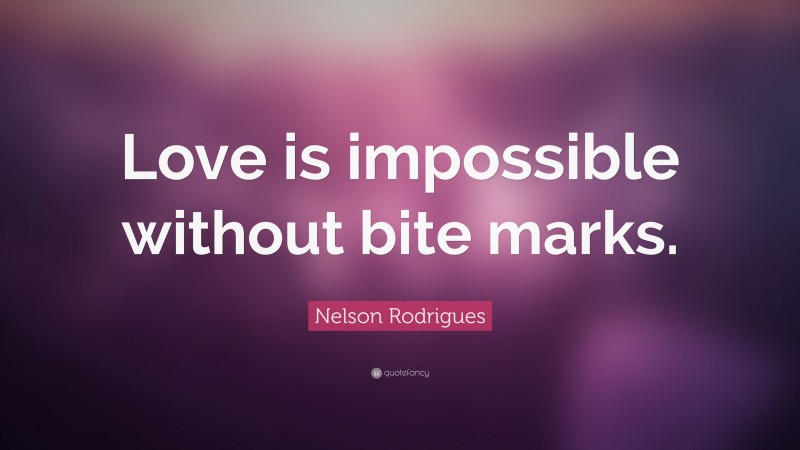 Nelson Rodrigues Quote: “Love is impossible without bite marks.”