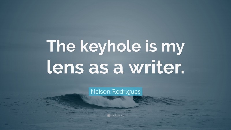 Nelson Rodrigues Quote: “The keyhole is my lens as a writer.”