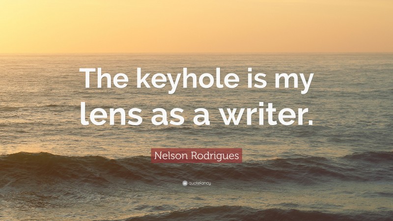 Nelson Rodrigues Quote: “The keyhole is my lens as a writer.”