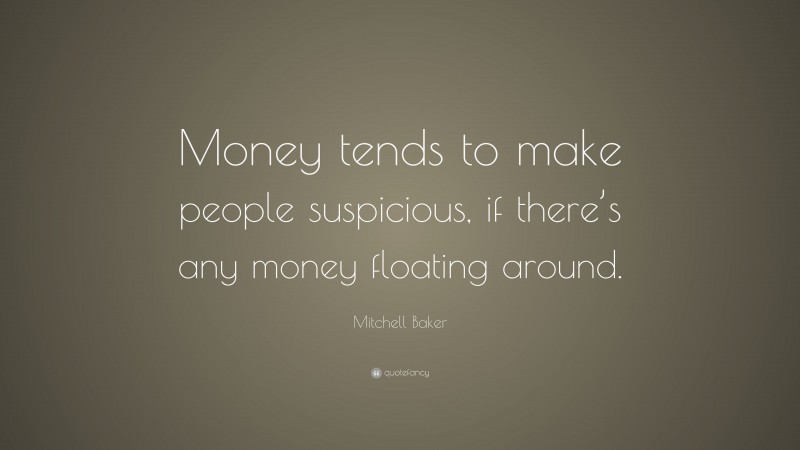 Mitchell Baker Quote: “Money tends to make people suspicious, if there’s any money floating around.”