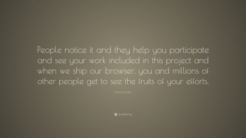 Mitchell Baker Quote: “People notice it and they help you participate and see your work included in this project and when we ship our browser, you and millions of other people get to see the fruits of your efforts.”