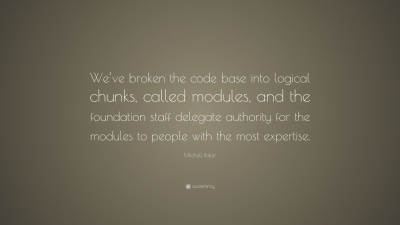 Mitchell Baker Quote: “We’ve broken the code base into logical chunks, called modules, and the foundation staff delegate authority for the modules to people with the most expertise.”