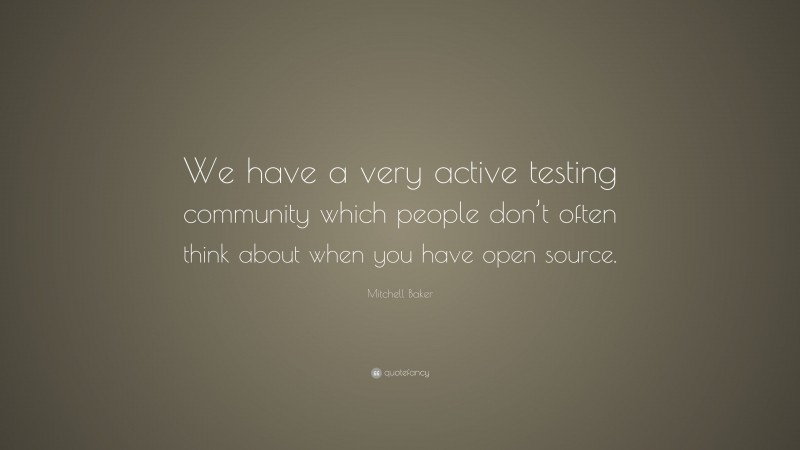 Mitchell Baker Quote: “We have a very active testing community which people don’t often think about when you have open source.”