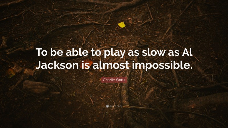 Charlie Watts Quote: “To be able to play as slow as Al Jackson is almost impossible.”